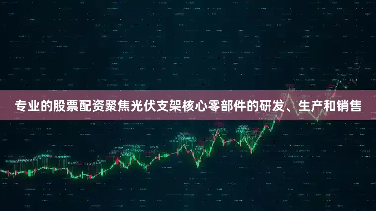 专业的股票配资聚焦光伏支架核心零部件的研发、生产和销售
