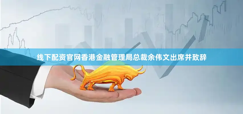 线下配资官网香港金融管理局总裁余伟文出席并致辞