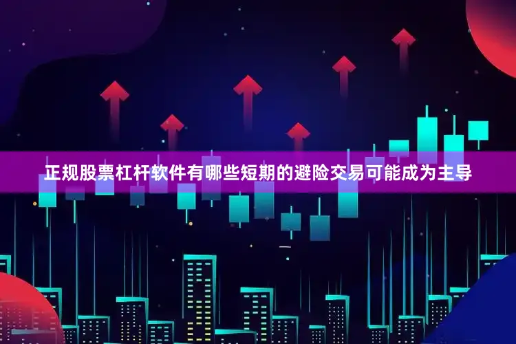 正规股票杠杆软件有哪些短期的避险交易可能成为主导