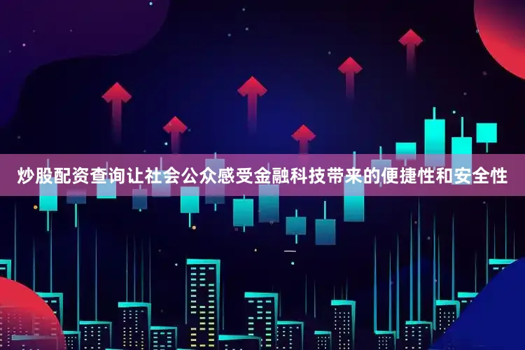 炒股配资查询让社会公众感受金融科技带来的便捷性和安全性