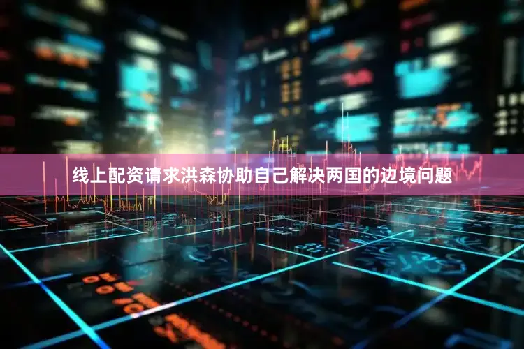 线上配资请求洪森协助自己解决两国的边境问题