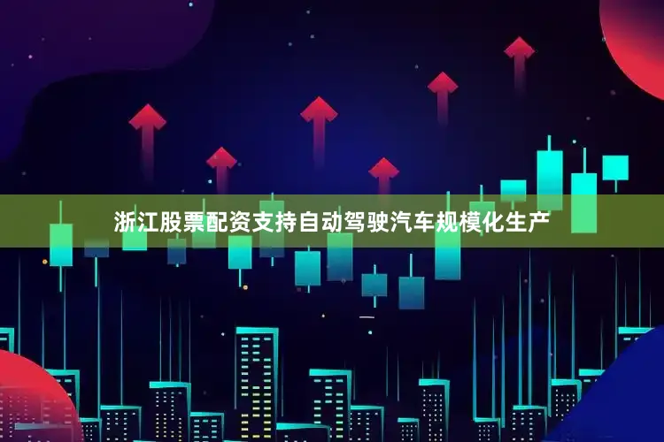 浙江股票配资支持自动驾驶汽车规模化生产