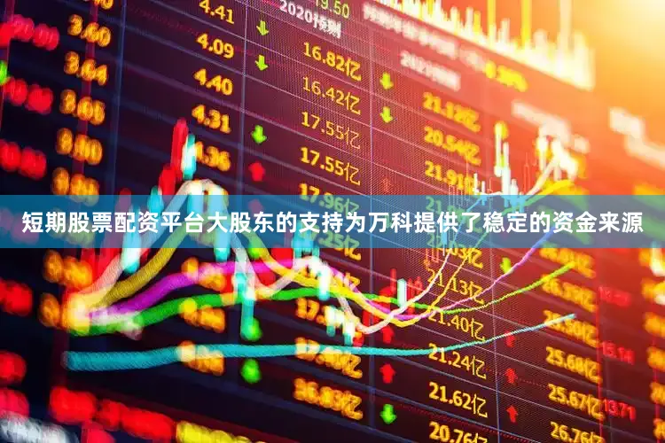 短期股票配资平台大股东的支持为万科提供了稳定的资金来源
