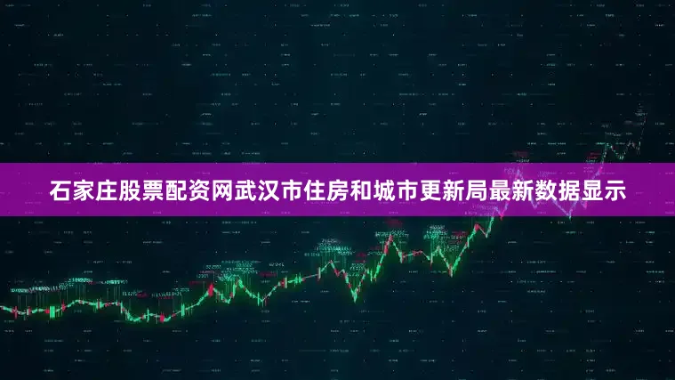 石家庄股票配资网武汉市住房和城市更新局最新数据显示