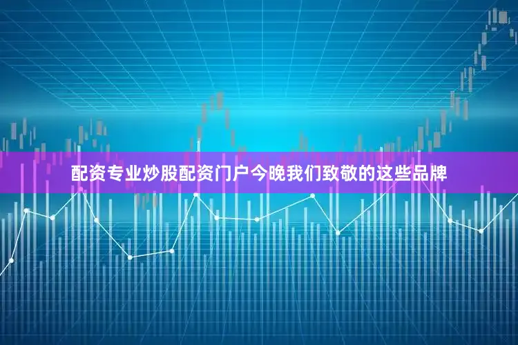 配资专业炒股配资门户今晚我们致敬的这些品牌