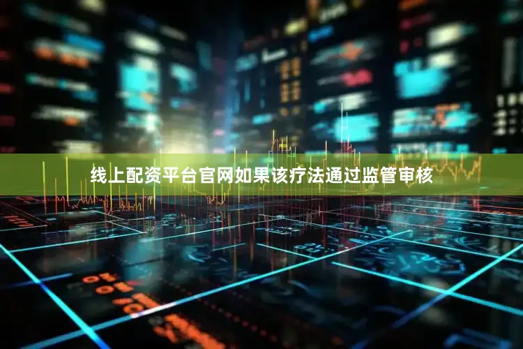 线上配资平台官网如果该疗法通过监管审核