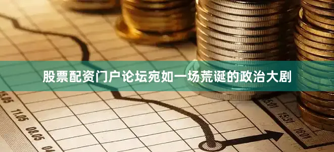 股票配资门户论坛宛如一场荒诞的政治大剧