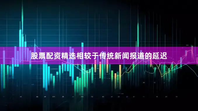 股票配资精选相较于传统新闻报道的延迟