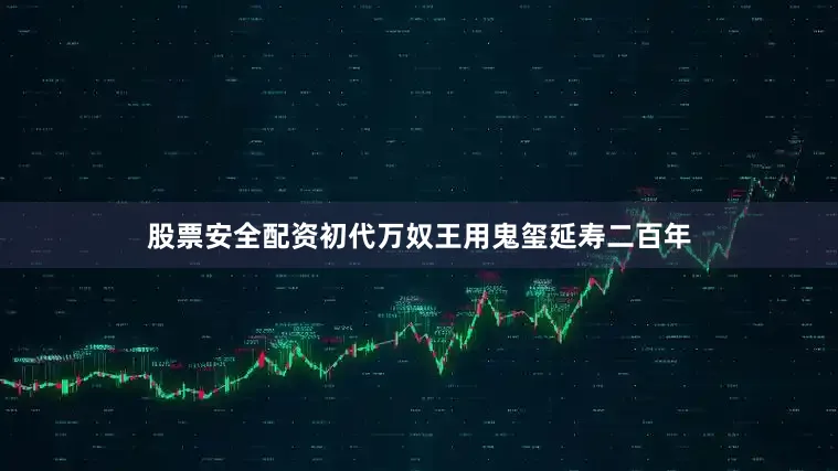 股票安全配资初代万奴王用鬼玺延寿二百年