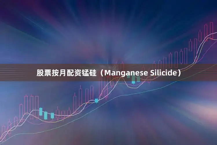 股票按月配资锰硅（Manganese Silicide）