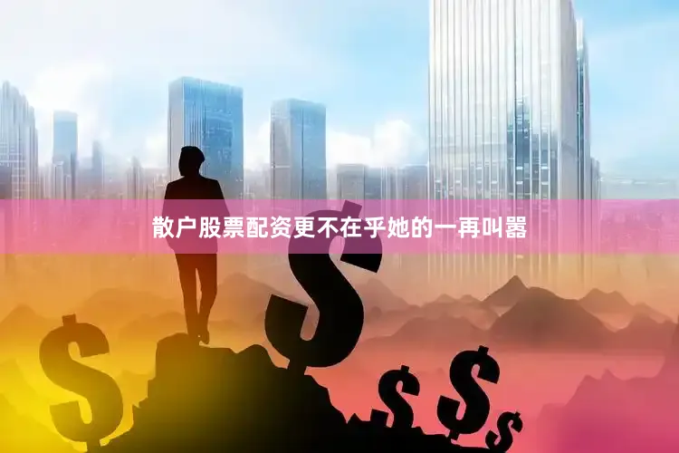 散户股票配资更不在乎她的一再叫嚣