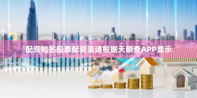 配资知名股票配资渠道根据天眼查APP显示