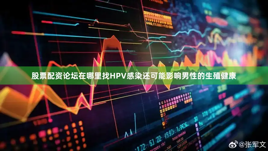股票配资论坛在哪里找HPV感染还可能影响男性的生殖健康
