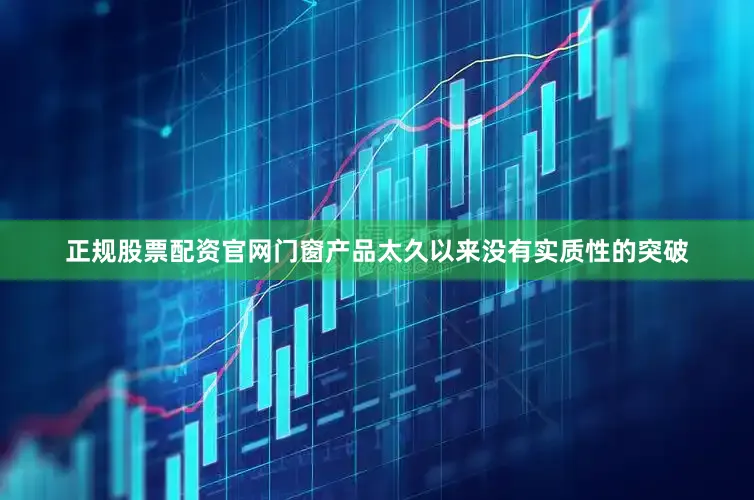 正规股票配资官网门窗产品太久以来没有实质性的突破