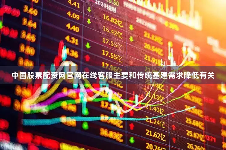 中国股票配资网官网在线客服主要和传统基建需求降低有关