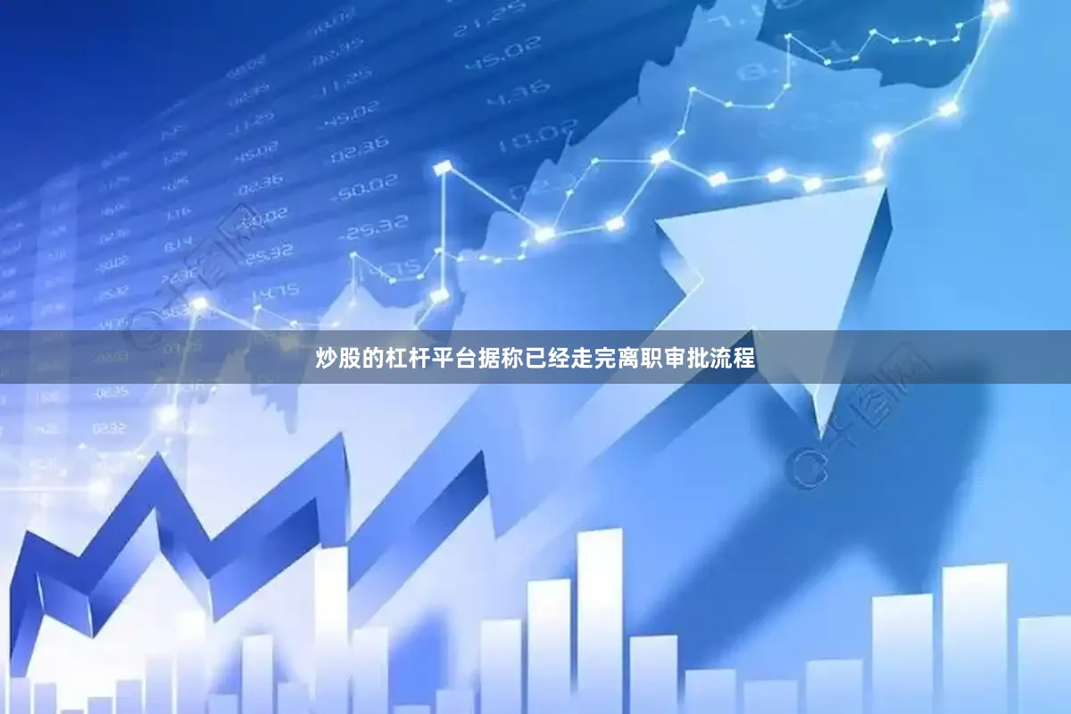 炒股的杠杆平台据称已经走完离职审批流程