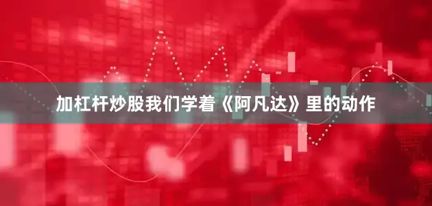 加杠杆炒股我们学着《阿凡达》里的动作