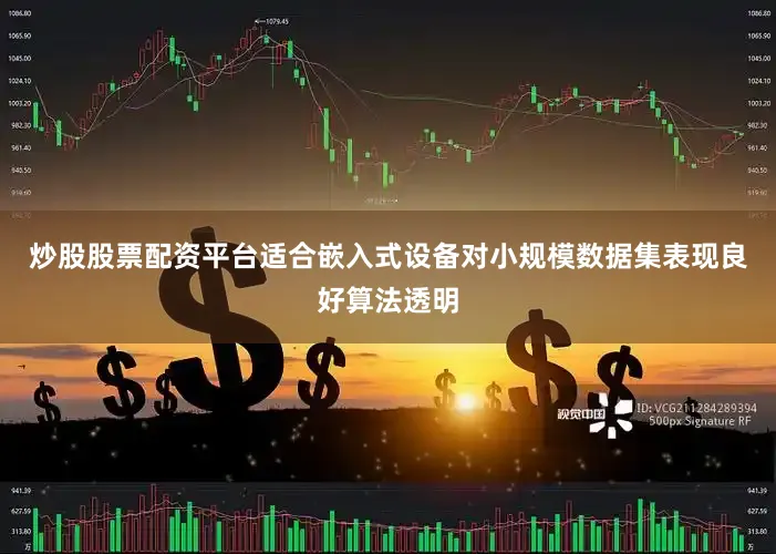 炒股股票配资平台适合嵌入式设备对小规模数据集表现良好算法透明