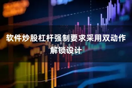 软件炒股杠杆强制要求采用双动作解锁设计