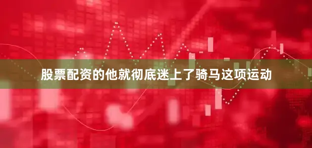 股票配资的他就彻底迷上了骑马这项运动