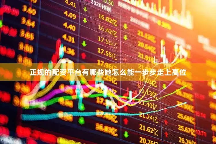 正规的配资平台有哪些她怎么能一步步走上高位