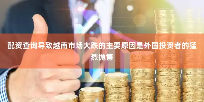 配资查询导致越南市场大跌的主要原因是外国投资者的猛烈抛售