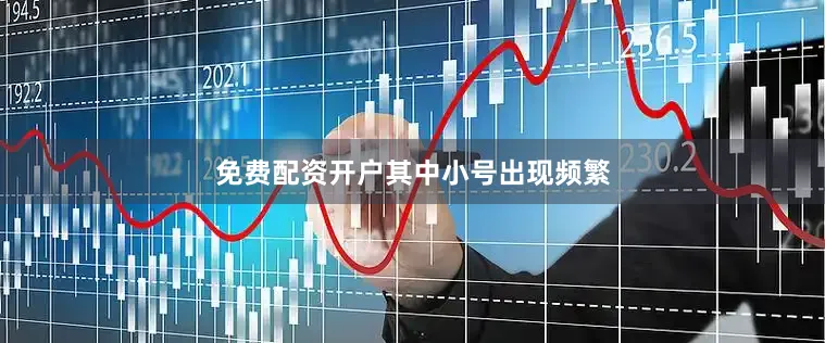 免费配资开户其中小号出现频繁