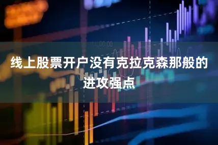 线上股票开户没有克拉克森那般的进攻强点