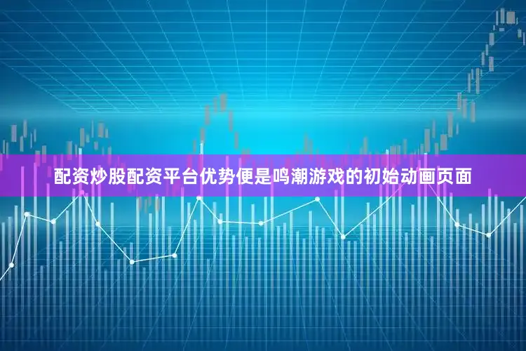 配资炒股配资平台优势便是鸣潮游戏的初始动画页面