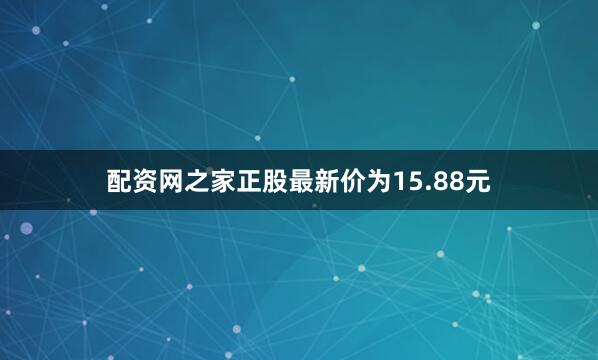 配资网之家正股最新价为15.88元