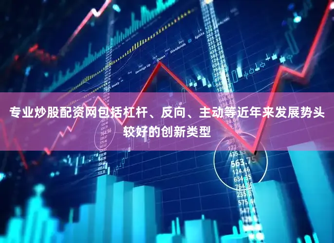 专业炒股配资网包括杠杆、反向、主动等近年来发展势头较好的创新类型