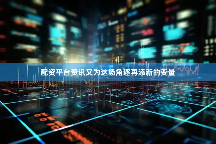 配资平台资讯又为这场角逐再添新的变量